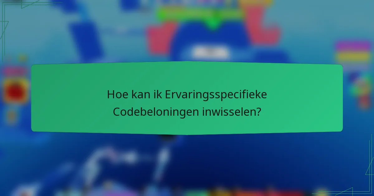 Hoe kan ik Ervaringsspecifieke Codebeloningen inwisselen?