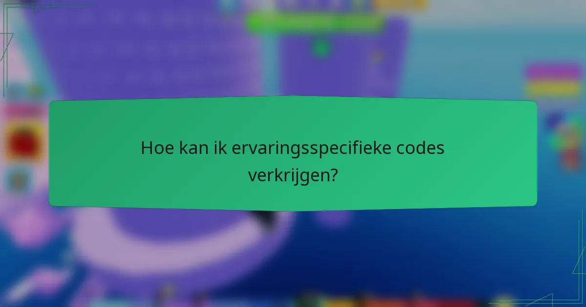 Hoe kan ik ervaringsspecifieke codes verkrijgen?