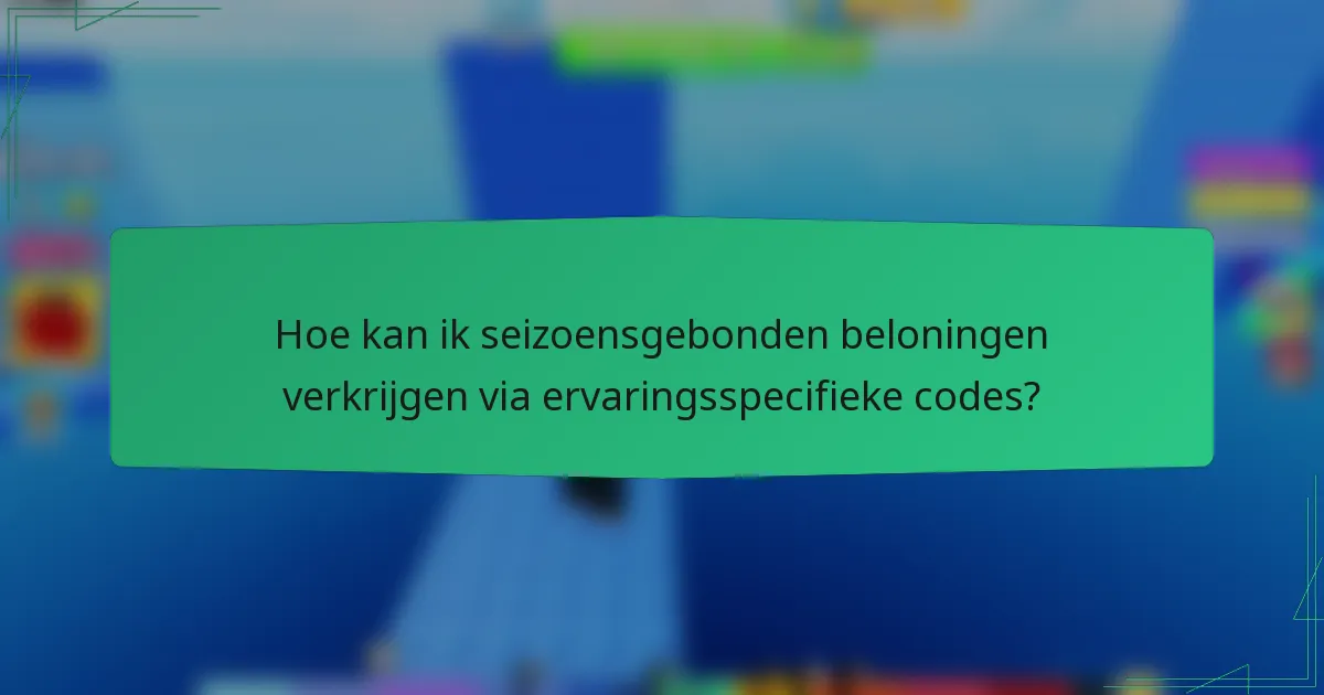 Hoe kan ik seizoensgebonden beloningen verkrijgen via ervaringsspecifieke codes?