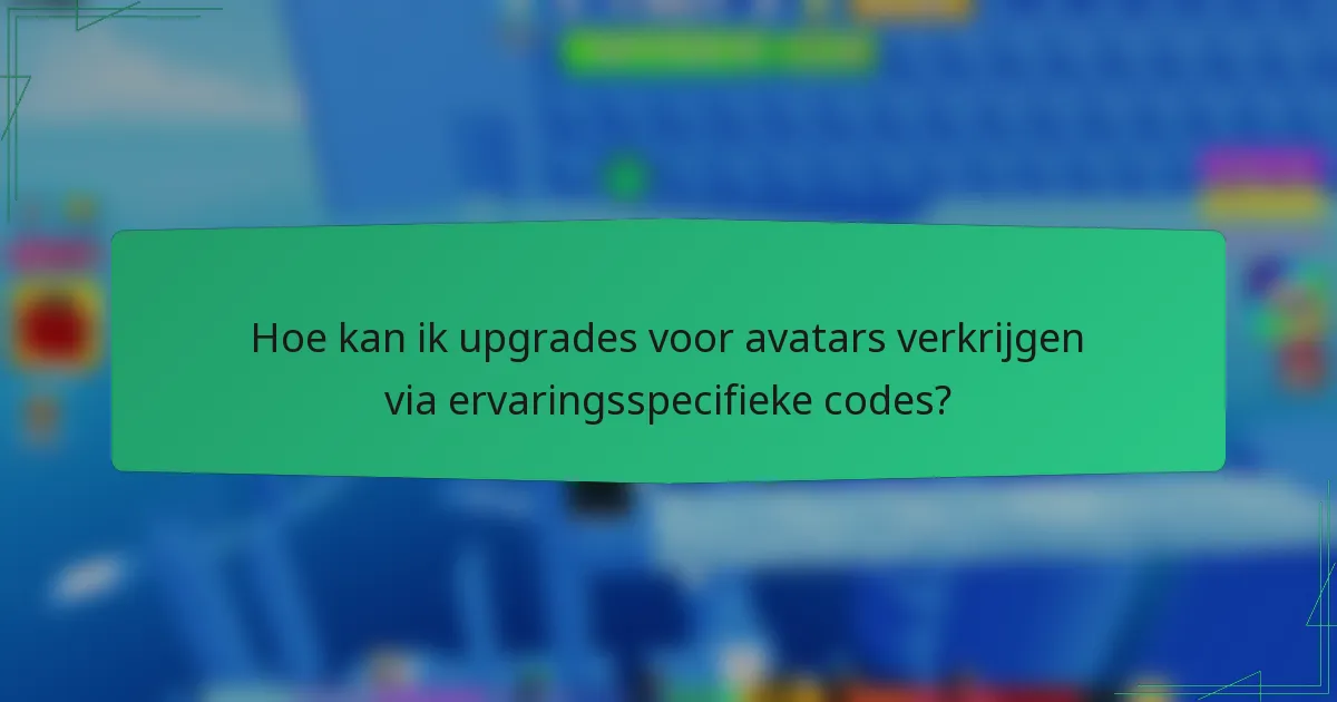 Hoe kan ik upgrades voor avatars verkrijgen via ervaringsspecifieke codes?