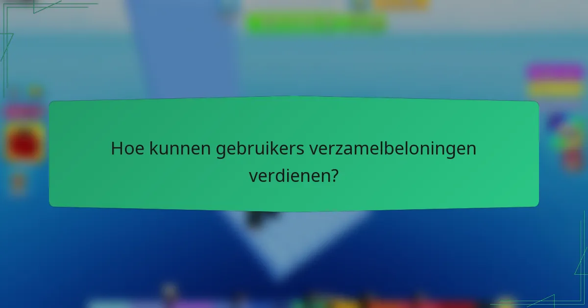 Hoe kunnen gebruikers verzamelbeloningen verdienen?