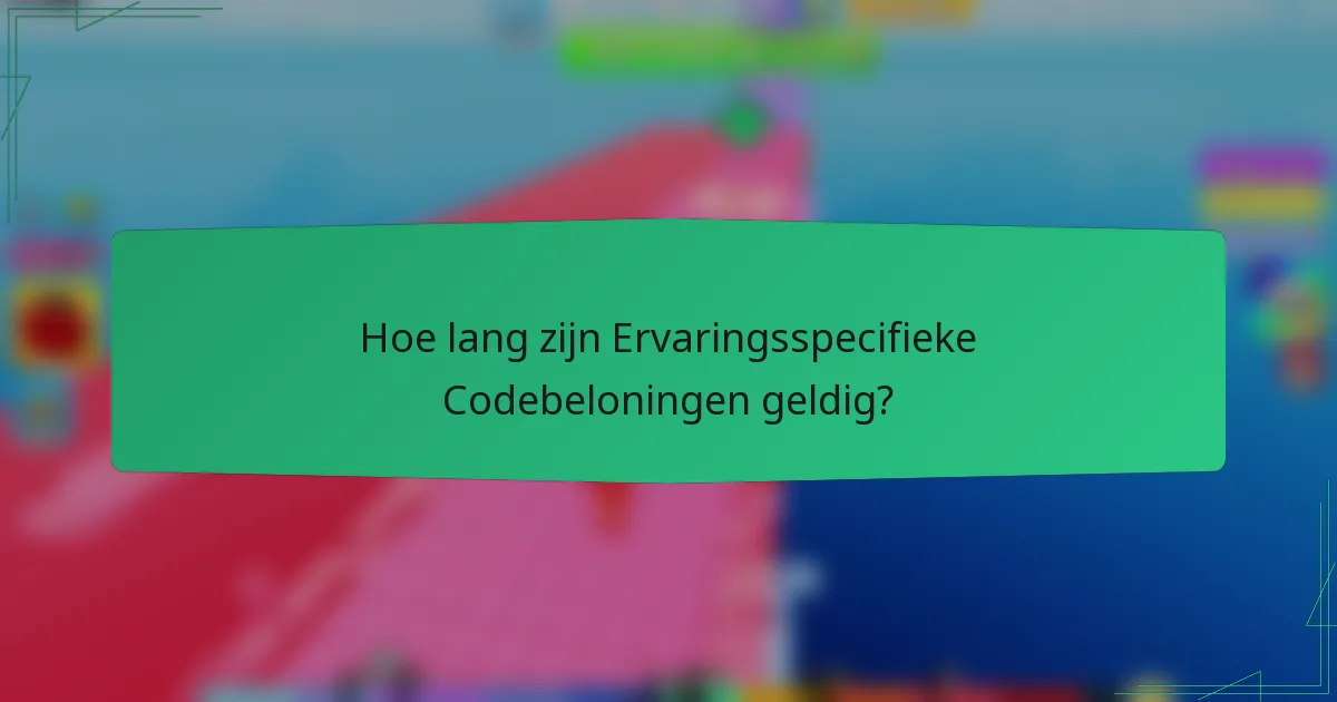 Hoe lang zijn Ervaringsspecifieke Codebeloningen geldig?