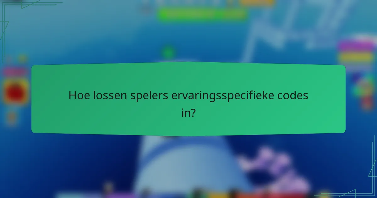 Hoe lossen spelers ervaringsspecifieke codes in?