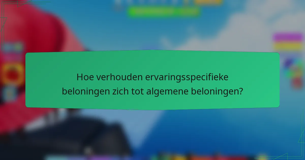 Hoe verhouden ervaringsspecifieke beloningen zich tot algemene beloningen?