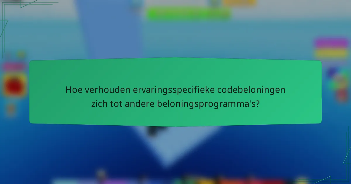 Hoe verhouden ervaringsspecifieke codebeloningen zich tot andere beloningsprogramma's?