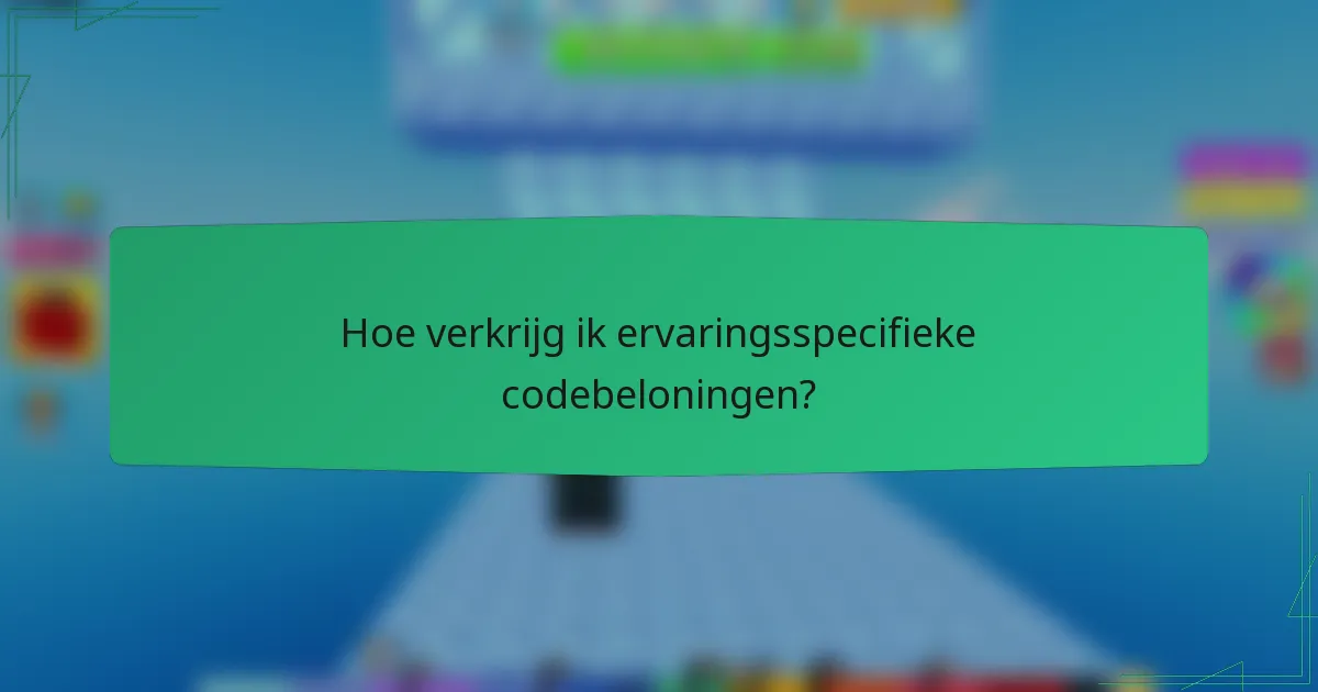 Hoe verkrijg ik ervaringsspecifieke codebeloningen?