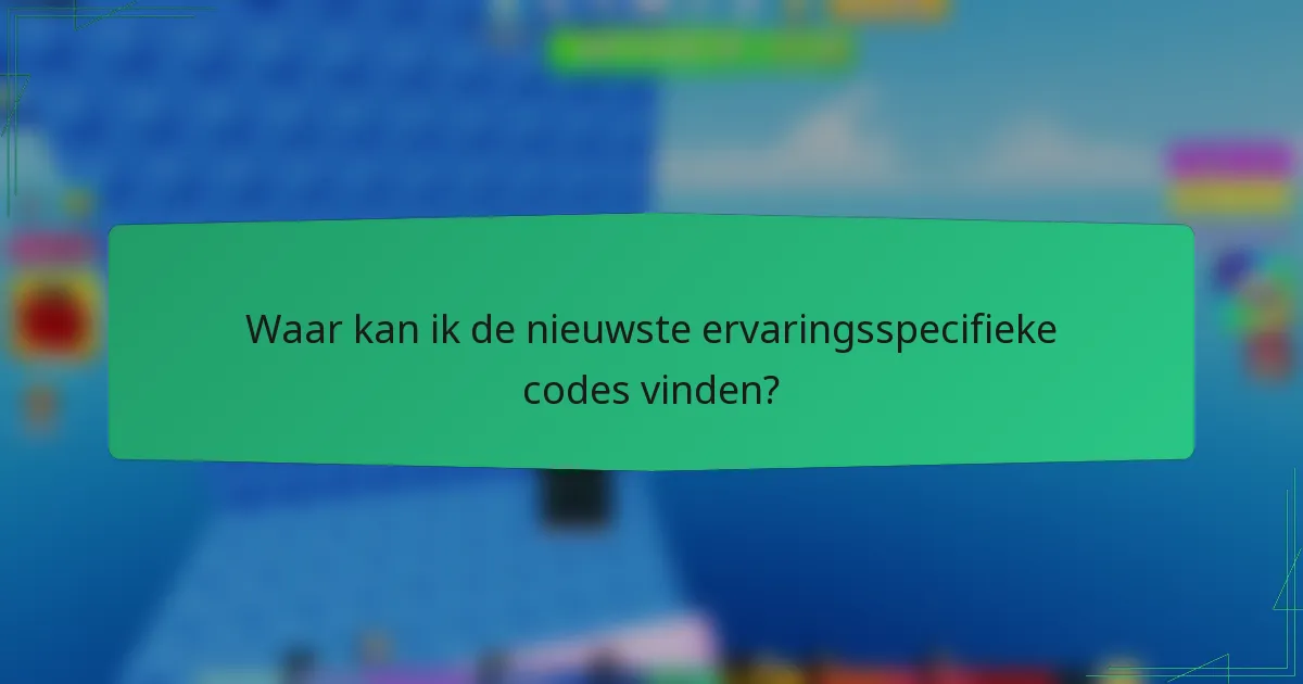 Waar kan ik de nieuwste ervaringsspecifieke codes vinden?