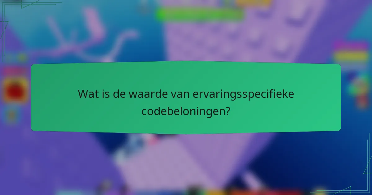 Wat is de waarde van ervaringsspecifieke codebeloningen?