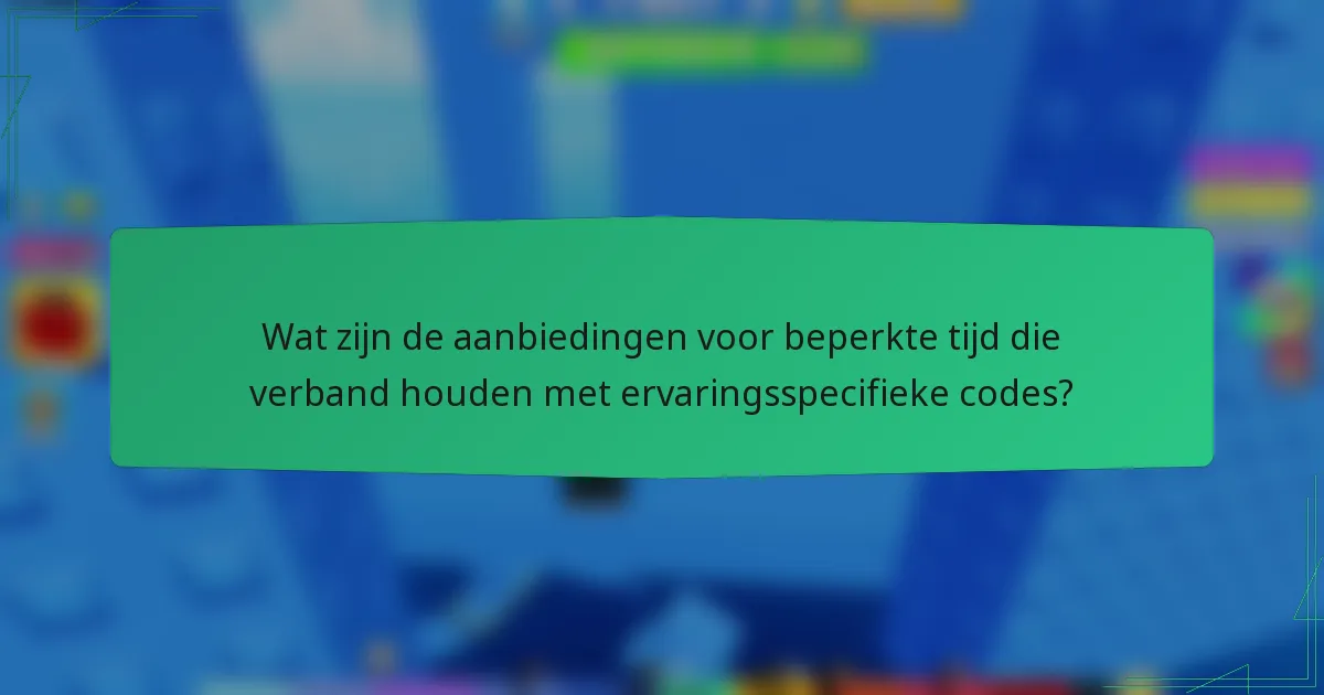 Wat zijn de aanbiedingen voor beperkte tijd die verband houden met ervaringsspecifieke codes?