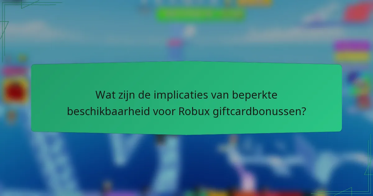 Wat zijn de implicaties van beperkte beschikbaarheid voor Robux giftcardbonussen?
