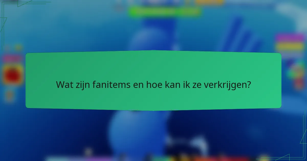Wat zijn fanitems en hoe kan ik ze verkrijgen?