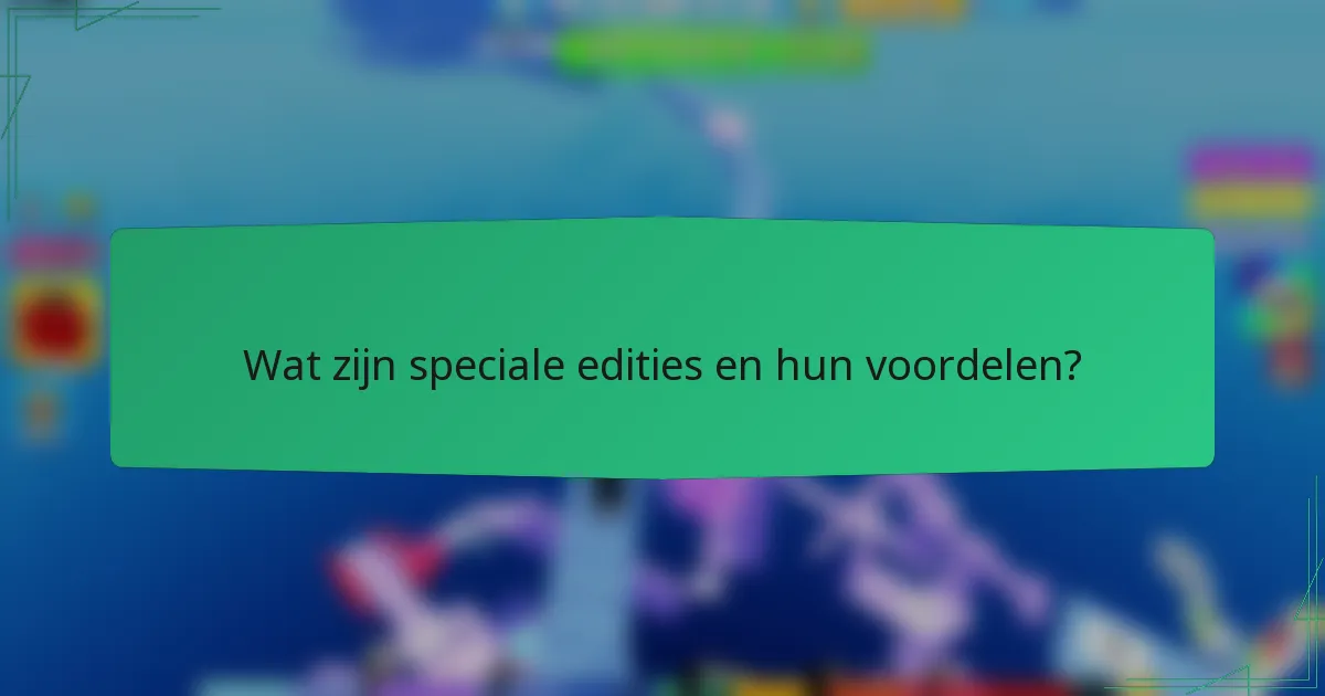 Wat zijn speciale edities en hun voordelen?