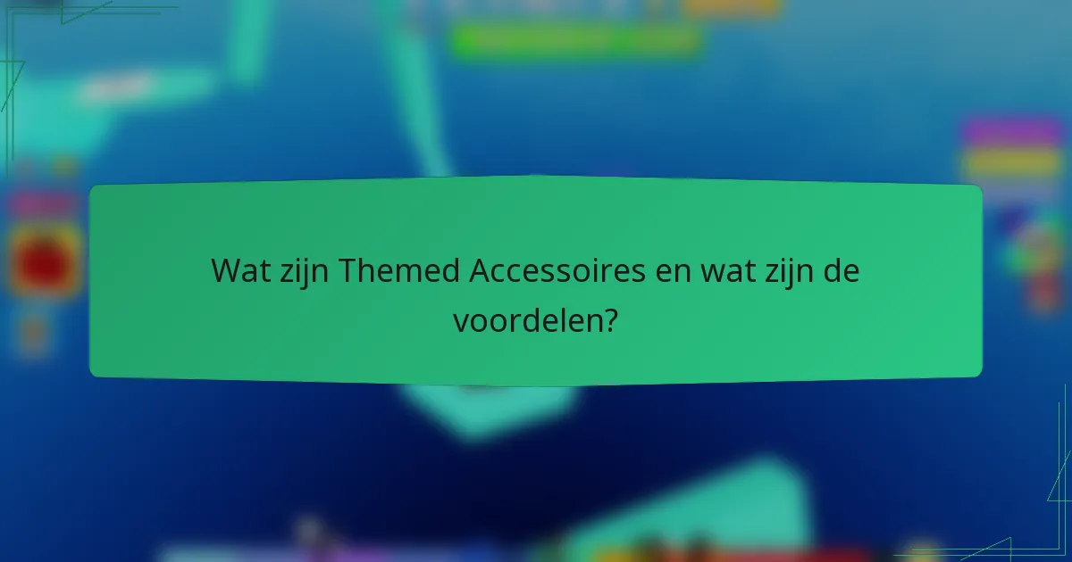 Wat zijn Themed Accessoires en wat zijn de voordelen?