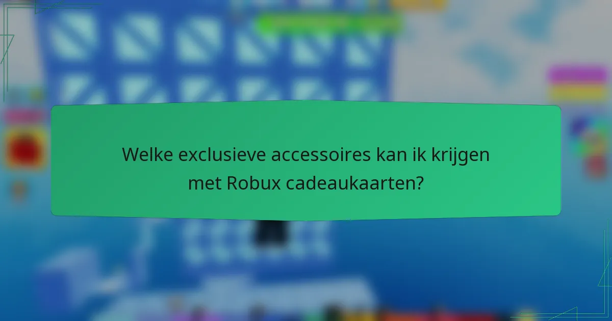 Welke exclusieve accessoires kan ik krijgen met Robux cadeaukaarten?