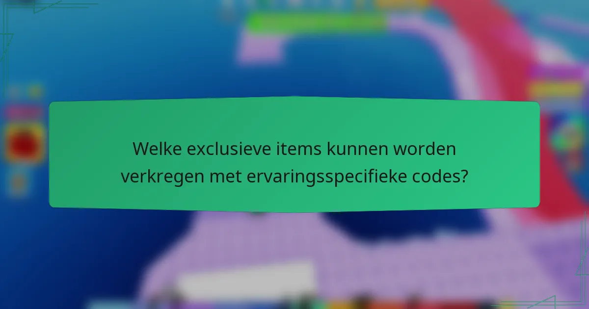 Welke exclusieve items kunnen worden verkregen met ervaringsspecifieke codes?