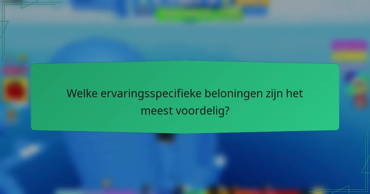 Welke ervaringsspecifieke beloningen zijn het meest voordelig?