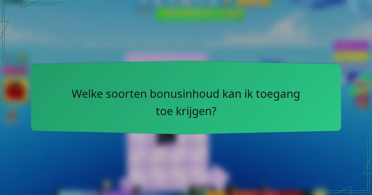 Welke soorten bonusinhoud kan ik toegang toe krijgen?