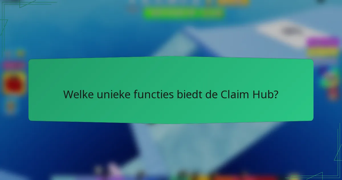 Welke unieke functies biedt de Claim Hub?